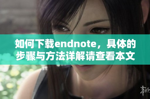 如何下载endnote，具体的步骤与方法详解请查看本文内容