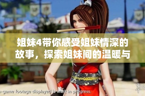 姐妹4带你感受姐妹情深的故事，探索姐妹间的温暖与友谊之旅。