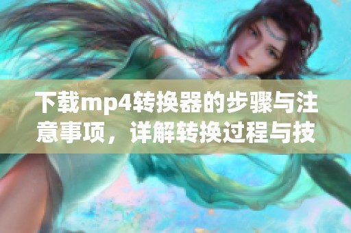 下载mp4转换器的步骤与注意事项，详解转换过程与技巧