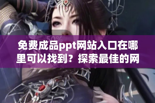 免费成品ppt网站入口在哪里可以找到？探索最佳的网站资源！