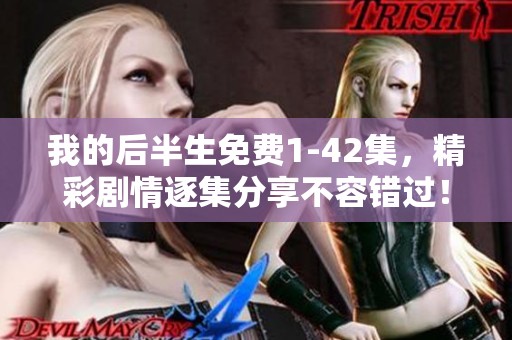 我的后半生免费1-42集，精彩剧情逐集分享不容错过！