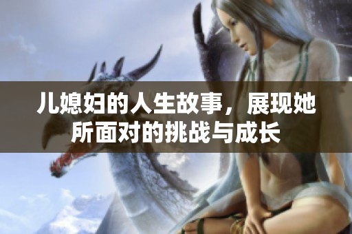 儿媳妇的人生故事，展现她所面对的挑战与成长