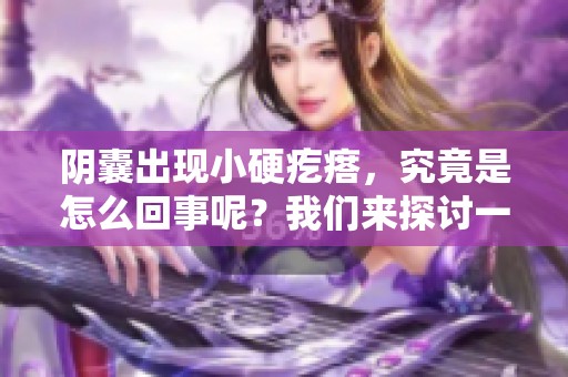 阴囊出现小硬疙瘩，究竟是怎么回事呢？我们来探讨一下。