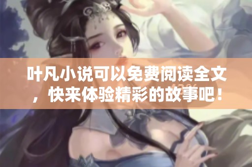 叶凡小说可以免费阅读全文，快来体验精彩的故事吧！