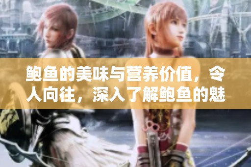 鲍鱼的美味与营养价值，令人向往，深入了解鲍鱼的魅力吧