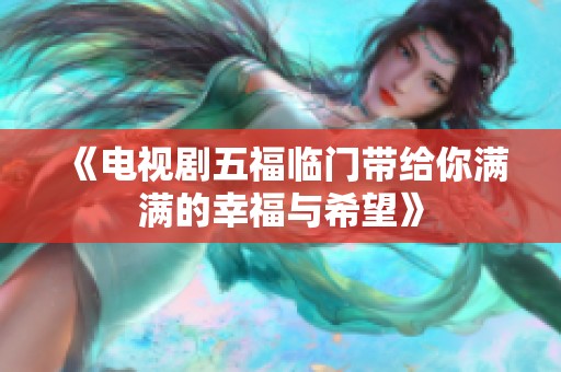 《电视剧五福临门带给你满满的幸福与希望》