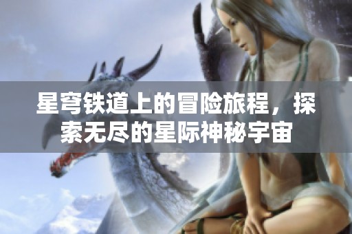 星穹铁道上的冒险旅程，探索无尽的星际神秘宇宙