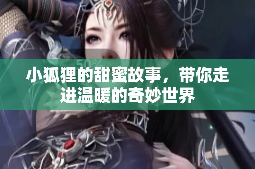 小狐狸的甜蜜故事，带你走进温暖的奇妙世界