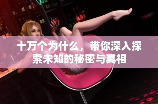 十万个为什么，带你深入探索未知的秘密与真相