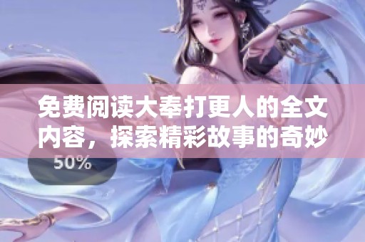 免费阅读大奉打更人的全文内容，探索精彩故事的奇妙旅程