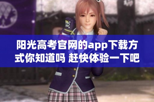 阳光高考官网的app下载方式你知道吗 赶快体验一下吧