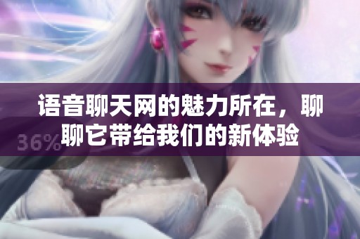 语音聊天网的魅力所在，聊聊它带给我们的新体验