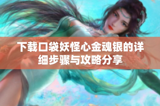 下载口袋妖怪心金魂银的详细步骤与攻略分享