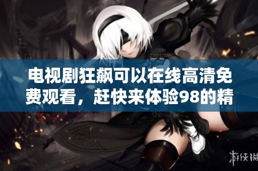 电视剧狂飙可以在线高清免费观看，赶快来体验98的精彩内容！