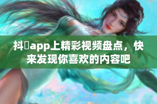 抖抈app上精彩视频盘点，快来发现你喜欢的内容吧