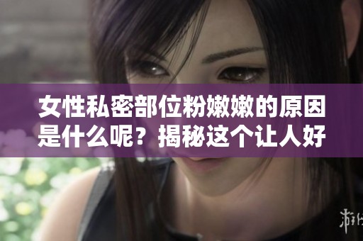 女性私密部位粉嫩嫩的原因是什么呢？揭秘这个让人好奇的话题吧！