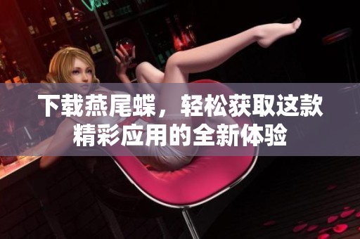 下载燕尾蝶，轻松获取这款精彩应用的全新体验