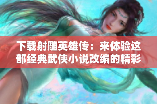 下载射雕英雄传：来体验这部经典武侠小说改编的精彩故事