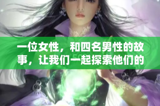 一位女性，和四名男性的故事，让我们一起探索他们的关系和心路历程