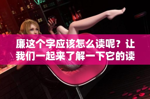 廉这个字应该怎么读呢？让我们一起来了解一下它的读音和意义吧。