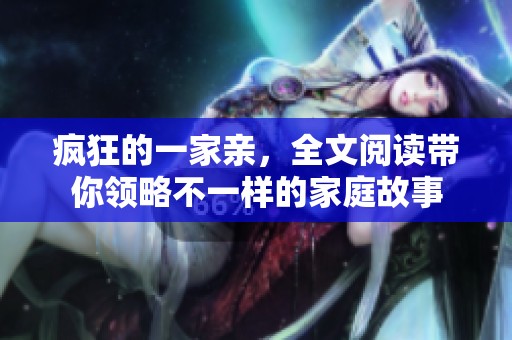 疯狂的一家亲，全文阅读带你领略不一样的家庭故事