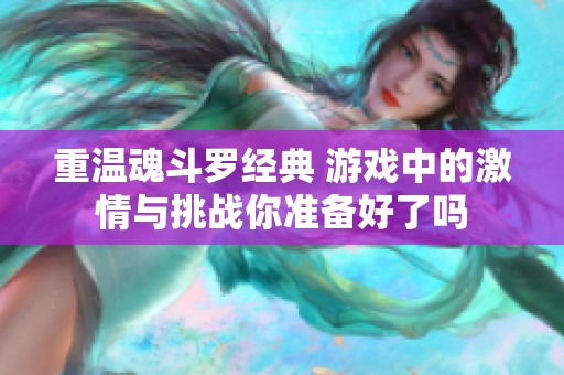重温魂斗罗经典 游戏中的激情与挑战你准备好了吗
