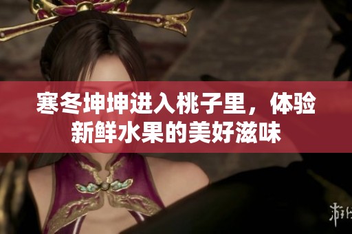 寒冬坤坤进入桃子里，体验新鲜水果的美好滋味
