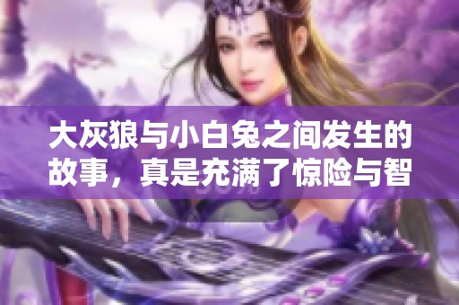 大灰狼与小白兔之间发生的故事，真是充满了惊险与智慧的较量