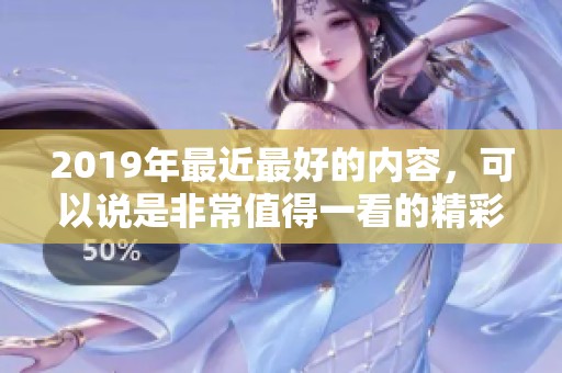 2019年最近最好的内容，可以说是非常值得一看的精彩之作