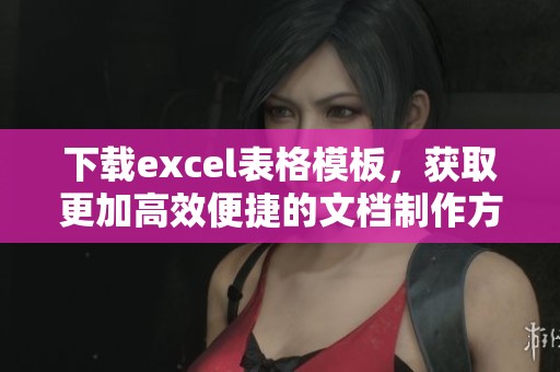 下载excel表格模板，获取更加高效便捷的文档制作方案