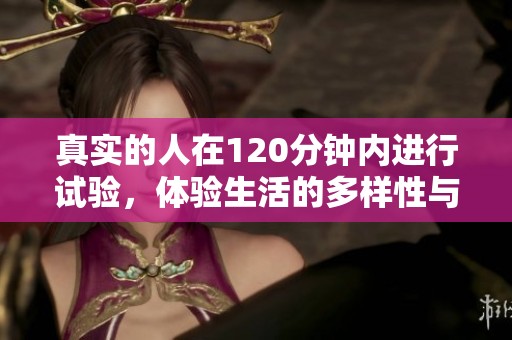 真实的人在120分钟内进行试验，体验生活的多样性与挑战