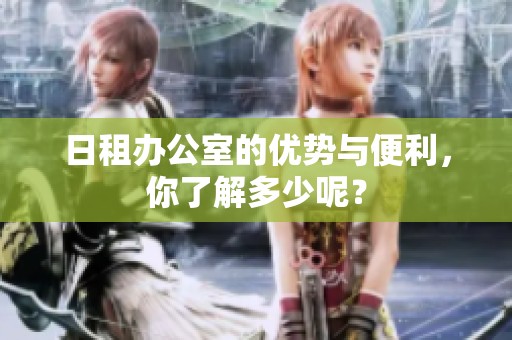 日租办公室的优势与便利，你了解多少呢？