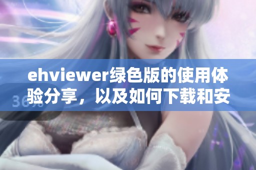 ehviewer绿色版的使用体验分享，以及如何下载和安装这款软件