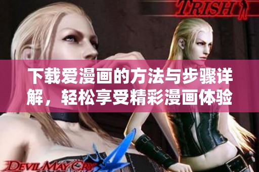 下载爱漫画的方法与步骤详解，轻松享受精彩漫画体验