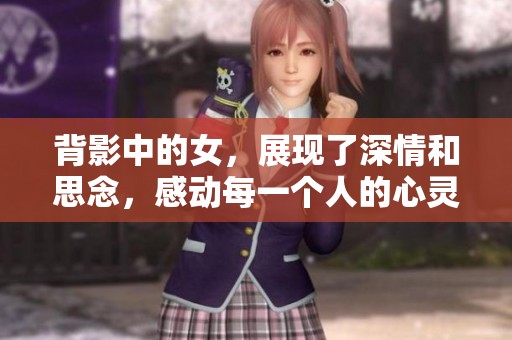 背影中的女，展现了深情和思念，感动每一个人的心灵
