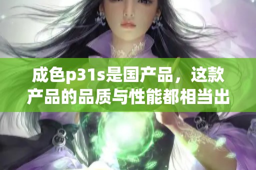 成色p31s是国产品，这款产品的品质与性能都相当出色。