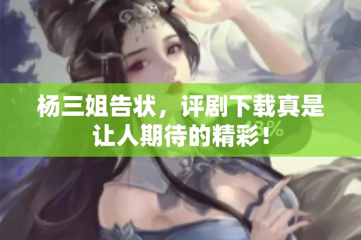 杨三姐告状，评剧下载真是让人期待的精彩！