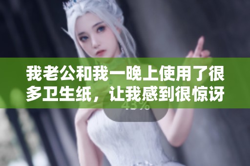 我老公和我一晚上使用了很多卫生纸，让我感到很惊讶