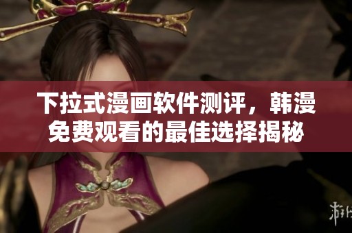 下拉式漫画软件测评，韩漫免费观看的最佳选择揭秘