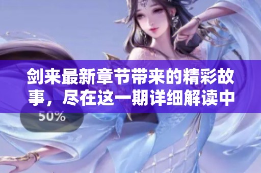 剑来最新章节带来的精彩故事，尽在这一期详细解读中，快来了解吧！