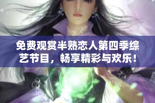 免费观赏半熟恋人第四季综艺节目，畅享精彩与欢乐！