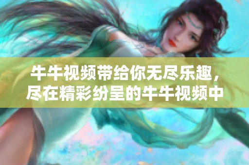 牛牛视频带给你无尽乐趣，尽在精彩纷呈的牛牛视频中体验！