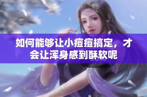 如何能够让小痘痘搞定，才会让浑身感到酥软呢