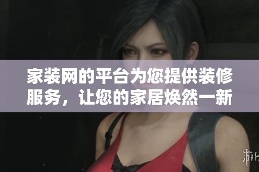 家装网的平台为您提供装修服务，让您的家居焕然一新，轻松实现梦想家。
