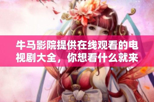牛马影院提供在线观看的电视剧大全，你想看什么就来这里！