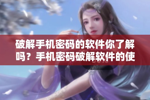 破解手机密码的软件你了解吗？手机密码破解软件的使用与风险分析