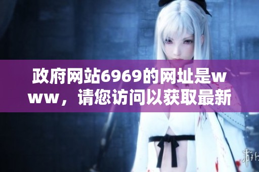 政府网站6969的网址是www，请您访问以获取最新信息和服务。