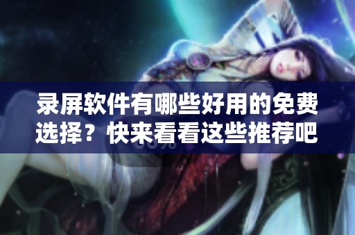 录屏软件有哪些好用的免费选择？快来看看这些推荐吧！