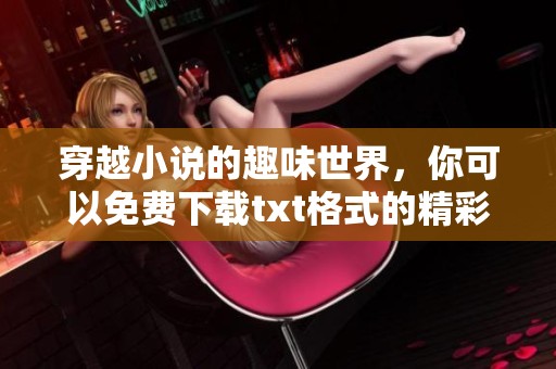 穿越小说的趣味世界，你可以免费下载txt格式的精彩内容