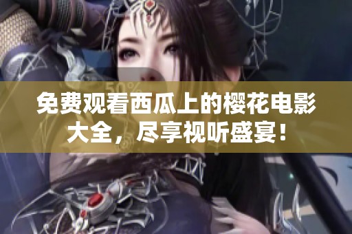 免费观看西瓜上的樱花电影大全，尽享视听盛宴！